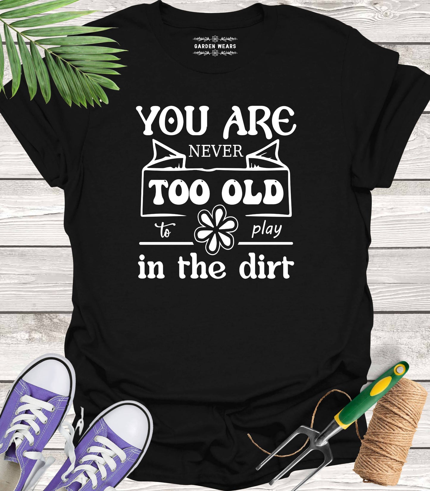 Unisex 100% Cotton T-shirt, You Are Never Too Old To Play In The Dirt