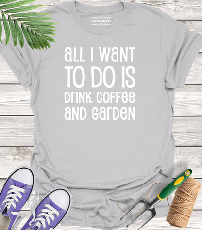 Unisex 100% Cotton T-shirt,  All I Want To Do Is Drink Coffee And Garden