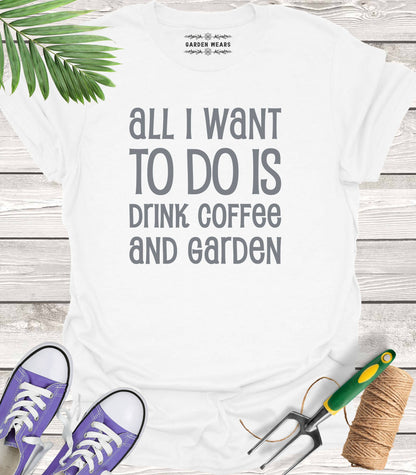 Unisex 100% Cotton T-shirt,  All I Want To Do Is Drink Coffee And Garden